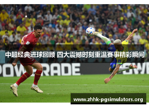 中超经典进球回顾 四大震撼时刻重温赛事精彩瞬间 中超经典进球回顾 四大震撼时刻重温赛事精彩瞬间