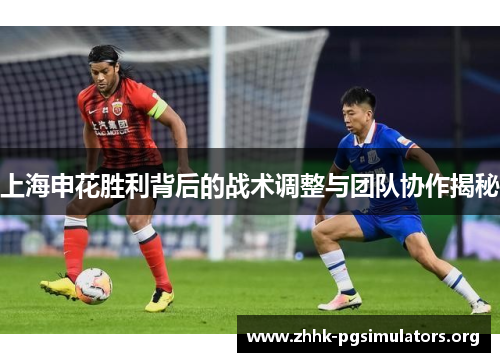 上海申花胜利背后的战术调整与团队协作揭秘
