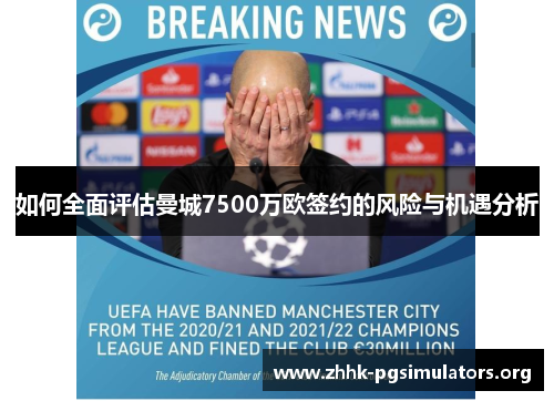 如何全面评估曼城7500万欧签约的风险与机遇分析 如何全面评估曼城7500万欧签约的风险与机遇分析