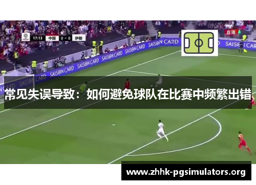 常见失误导致:如何避免球队在比赛中频繁出错 常见失误导致:如何避免球队在比赛中频繁出错