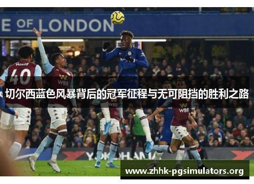 切尔西蓝色风暴背后的冠军征程与无可阻挡的胜利之路 切尔西蓝色风暴背后的冠军征程与无可阻挡的胜利之路