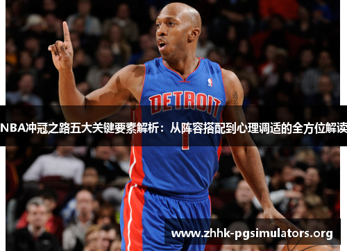 NBA冲冠之路五大关键要素解析：从阵容搭配到心理调适的全方位解读