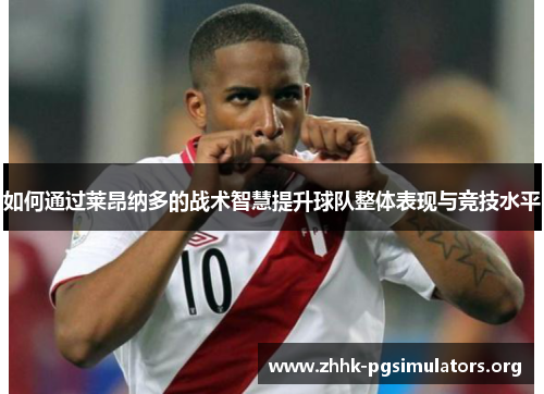 如何通过莱昂纳多的战术智慧提升球队整体表现与竞技水平 如何通过莱昂纳多的战术智慧提升球队整体表现与竞技水平