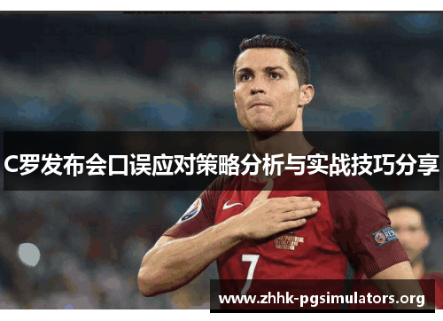 C罗发布会口误应对策略分析与实战技巧分享 C罗发布会口误应对策略分析与实战技巧分享