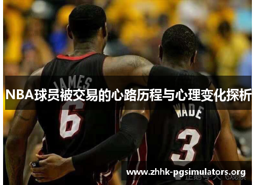 NBA球员被交易的心路历程与心理变化探析 NBA球员被交易的心路历程与心理变化探析