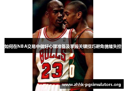 如何在NBA交易中做好心理准备及掌握关键技巧避免情绪失控 如何在NBA交易中做好心理准备及掌握关键技巧避免情绪失控