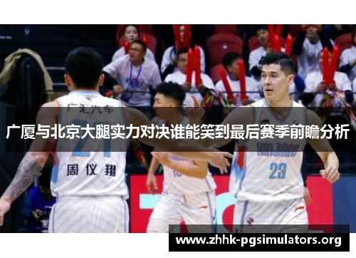 广厦与北京大腿实力对决谁能笑到最后赛季前瞻分析