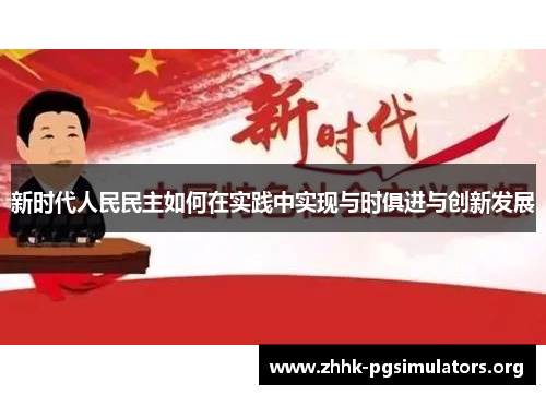 新时代人民民主如何在实践中实现与时俱进与创新发展 新时代人民民主如何在实践中实现与时俱进与创新发展