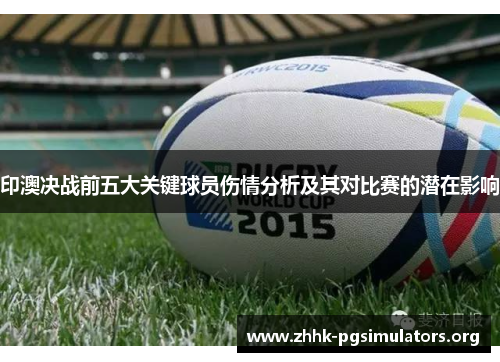 印澳决战前五大关键球员伤情分析及其对比赛的潜在影响 印澳决战前五大关键球员伤情分析及其对比赛的潜在影响