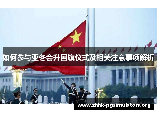 如何参与亚冬会升国旗仪式及相关注意事项解析