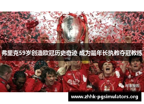 弗里克59岁创造欧冠历史奇迹 成为最年长执教夺冠教练 弗里克59岁创造欧冠历史奇迹 成为最年长执教夺冠教练