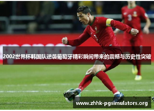 2002世界杯韩国队逆袭葡萄牙精彩瞬间带来的震撼与历史性突破 2002世界杯韩国队逆袭葡萄牙精彩瞬间带来的震撼与历史性突破