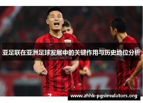 亚足联在亚洲足球发展中的关键作用与历史地位分析 亚足联在亚洲足球发展中的关键作用与历史地位分析
