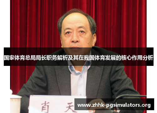国家体育总局局长职务解析及其在我国体育发展的核心作用分析