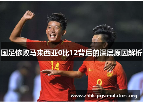 国足惨败马来西亚0比12背后的深层原因解析 国足惨败马来西亚0比12背后的深层原因解析