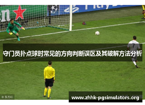 守门员扑点球时常见的方向判断误区及其破解方法分析 守门员扑点球时常见的方向判断误区及其破解方法分析