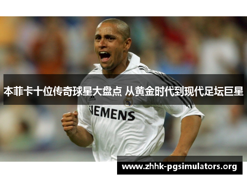 本菲卡十位传奇球星大盘点 从黄金时代到现代足坛巨星