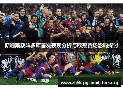 斯通斯缺阵多库首发表现分析与欧冠赛场影响探讨 斯通斯缺阵多库首发表现分析与欧冠赛场影响探讨