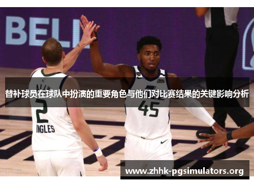 替补球员在球队中扮演的重要角色与他们对比赛结果的关键影响分析