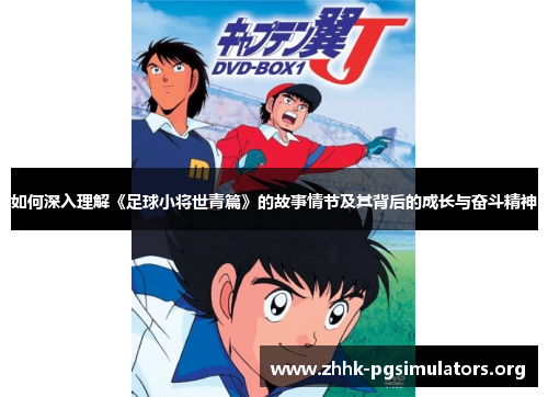 如何深入理解《足球小将世青篇》的故事情节及其背后的成长与奋斗精神 如何深入理解《足球小将世青篇》的故事情节及其背后的成长与奋斗精神
