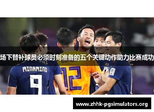 场下替补球员必须时刻准备的五个关键动作助力比赛成功 场下替补球员必须时刻准备的五个关键动作助力比赛成功
