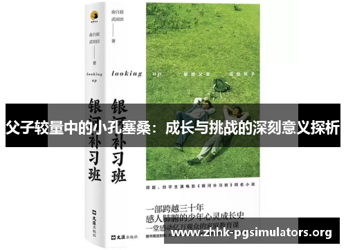 父子较量中的小孔塞桑:成长与挑战的深刻意义探析 父子较量中的小孔塞桑:成长与挑战的深刻意义探析
