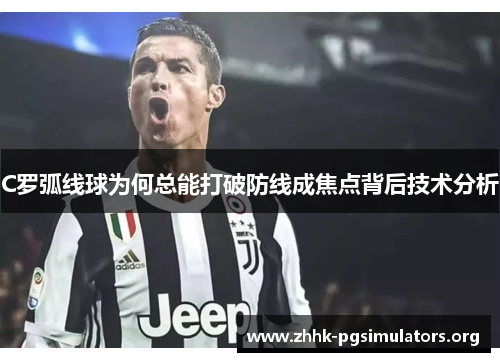 C罗弧线球为何总能打破防线成焦点背后技术分析 C罗弧线球为何总能打破防线成焦点背后技术分析