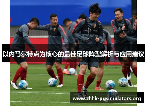 以内马尔特点为核心的最佳足球阵型解析与应用建议 以内马尔特点为核心的最佳足球阵型解析与应用建议