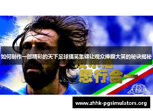 如何制作一部精彩的天下足球搞笑集锦让观众捧腹大笑的秘诀揭秘 如何制作一部精彩的天下足球搞笑集锦让观众捧腹大笑的秘诀揭秘