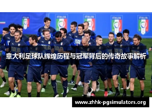 意大利足球队辉煌历程与冠军背后的传奇故事解析