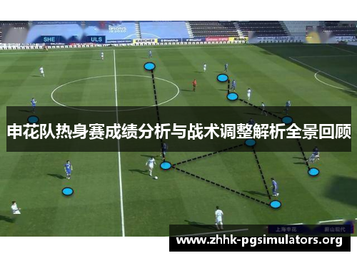 申花队热身赛成绩分析与战术调整解析全景回顾 申花队热身赛成绩分析与战术调整解析全景回顾