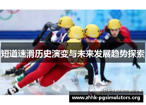 短道速滑历史演变与未来发展趋势探索 短道速滑历史演变与未来发展趋势探索
