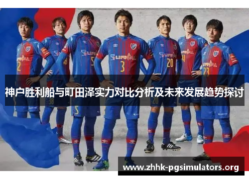 神户胜利船与町田泽实力对比分析及未来发展趋势探讨 神户胜利船与町田泽实力对比分析及未来发展趋势探讨
