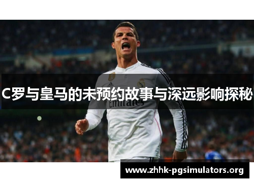 C罗与皇马的未预约故事与深远影响探秘