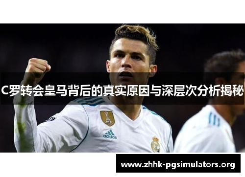C罗转会皇马背后的真实原因与深层次分析揭秘