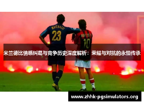 米兰德比情感纠葛与竞争历史深度解析:荣耀与对抗的永恒传承 米兰德比情感纠葛与竞争历史深度解析:荣耀与对抗的永恒传承