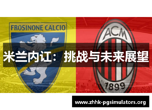 米兰内讧:挑战与未来展望 米兰内讧:挑战与未来展望
