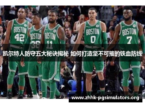 凯尔特人防守五大秘诀揭秘 如何打造坚不可摧的铁血防线