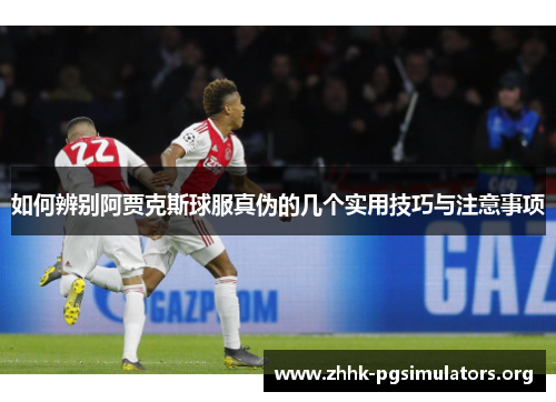如何辨别阿贾克斯球服真伪的几个实用技巧与注意事项