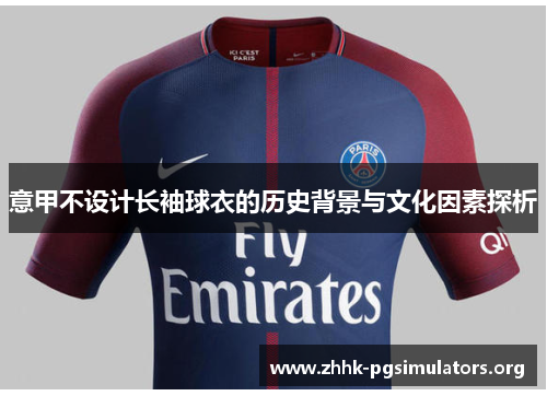 意甲不设计长袖球衣的历史背景与文化因素探析 意甲不设计长袖球衣的历史背景与文化因素探析