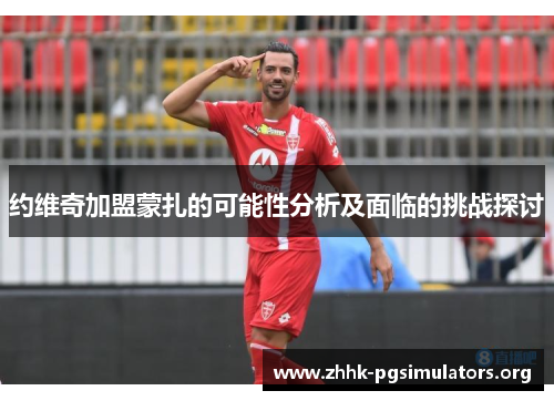 约维奇加盟蒙扎的可能性分析及面临的挑战探讨 约维奇加盟蒙扎的可能性分析及面临的挑战探讨