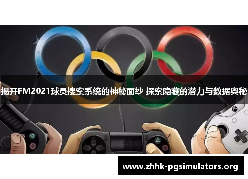 揭开FM2021球员搜索系统的神秘面纱 探索隐藏的潜力与数据奥秘