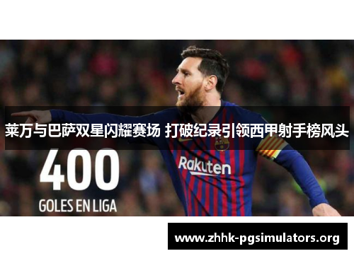 莱万与巴萨双星闪耀赛场 打破纪录引领西甲射手榜风头 莱万与巴萨双星闪耀赛场 打破纪录引领西甲射手榜风头