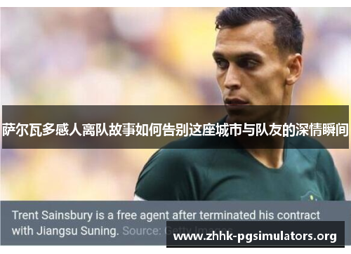 萨尔瓦多感人离队故事如何告别这座城市与队友的深情瞬间 萨尔瓦多感人离队故事如何告别这座城市与队友的深情瞬间