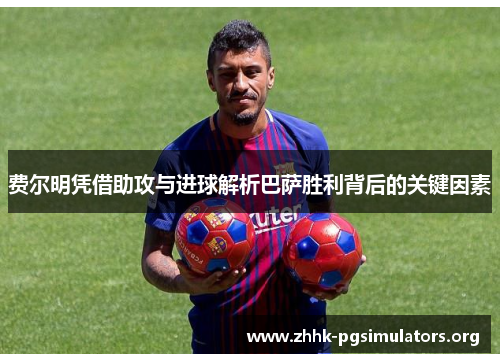 费尔明凭借助攻与进球解析巴萨胜利背后的关键因素 费尔明凭借助攻与进球解析巴萨胜利背后的关键因素