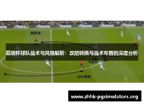 超级杯球队战术与风格解析：攻防转换与战术布置的深度分析
