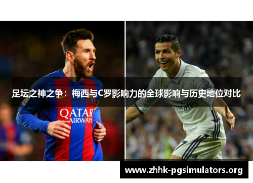 足坛之神之争:梅西与C罗影响力的全球影响与历史地位对比 足坛之神之争:梅西与C罗影响力的全球影响与历史地位对比