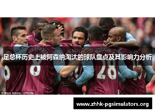足总杯历史上被阿森纳淘汰的球队盘点及其影响力分析 足总杯历史上被阿森纳淘汰的球队盘点及其影响力分析