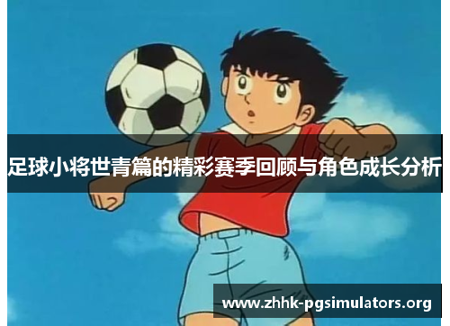 足球小将世青篇的精彩赛季回顾与角色成长分析