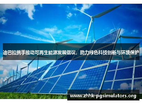 迪巴拉携手推动可再生能源发展倡议，助力绿色科技创新与环境保护